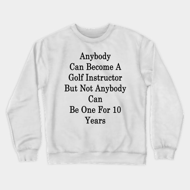 Anybody Can Become A Golf Instructor But Not Anybody Can Be One For 10 Years Crewneck Sweatshirt by supernova23